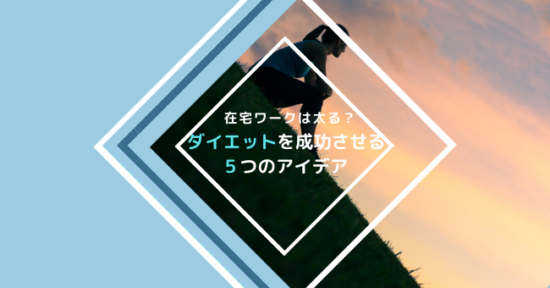 在宅勤務 テレワーク は太る ダイエットを成功させる５つのアイデア ママでもわがままに