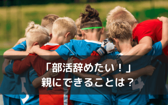 部活辞めたい と言われたら中学１年生の親にできることは ママでもわがままに